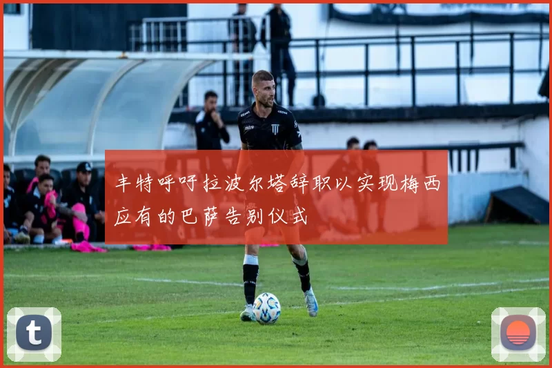 丰特呼吁拉波尔塔辞职以实现梅西应有的巴萨告别仪式