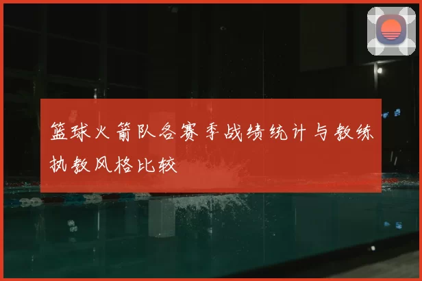 篮球火箭队各赛季战绩统计与教练执教风格比较