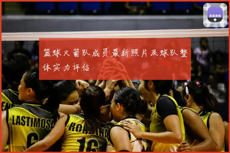 篮球火箭队成员最新照片及球队整体实力评估