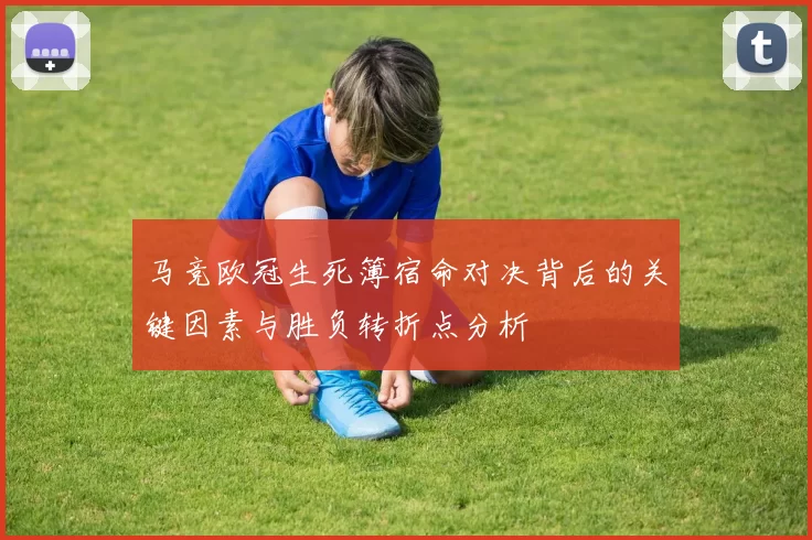 马竞欧冠生死簿宿命对决背后的关键因素与胜负转折点分析