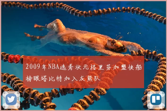 2009年NBA选秀状元格里芬加盟快船榜眼塔比特加入灰熊队