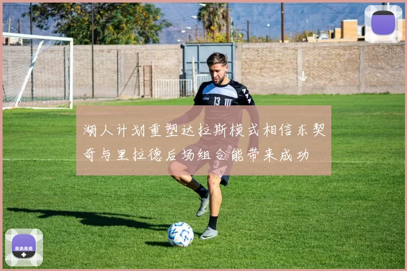湖人计划重塑达拉斯模式相信东契奇与里拉德后场组合能带来成功