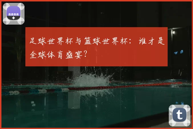 足球世界杯与篮球世界杯:谁才是全球体育盛宴?