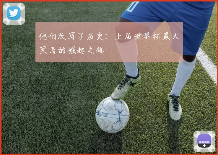 他们改写了历史:上届世界杯最大黑马的崛起之路