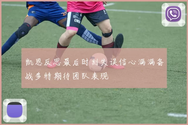 凯恩反思最后时刻失误信心满满备战多特期待团队表现