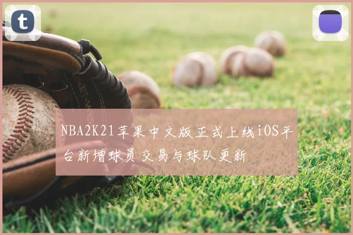 NBA2K21苹果中文版正式上线iOS平台新增球员交易与球队更新