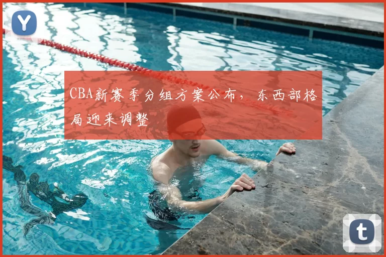 CBA新赛季分组方案公布,东西部格局迎来调整