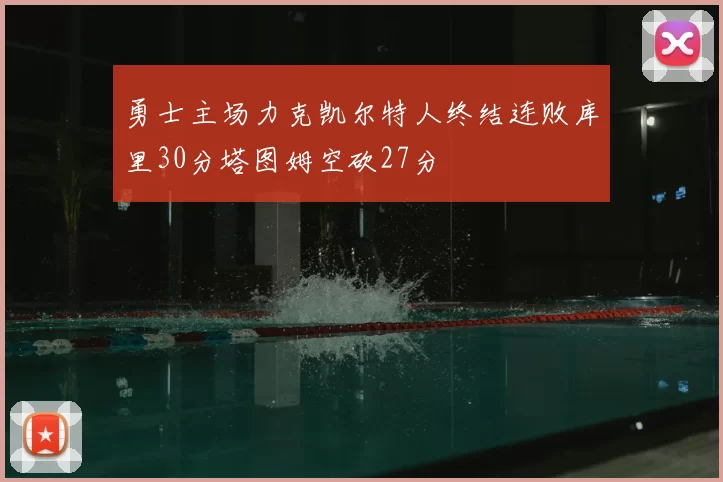 勇士主场力克凯尔特人终结连败库里30分塔图姆空砍27分