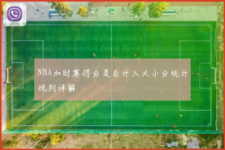 NBA加时赛得分是否计入大小分统计规则详解