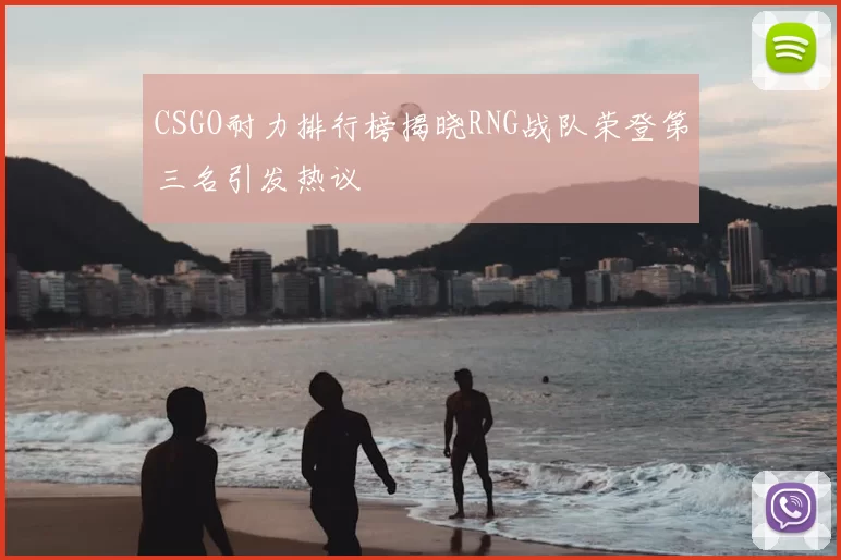 CSGO耐力排行榜揭晓RNG战队荣登第三名引发热议