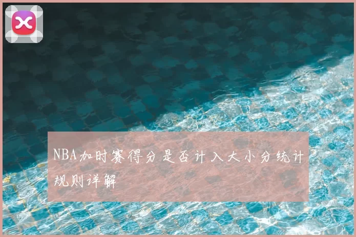 NBA加时赛得分是否计入大小分统计规则详解