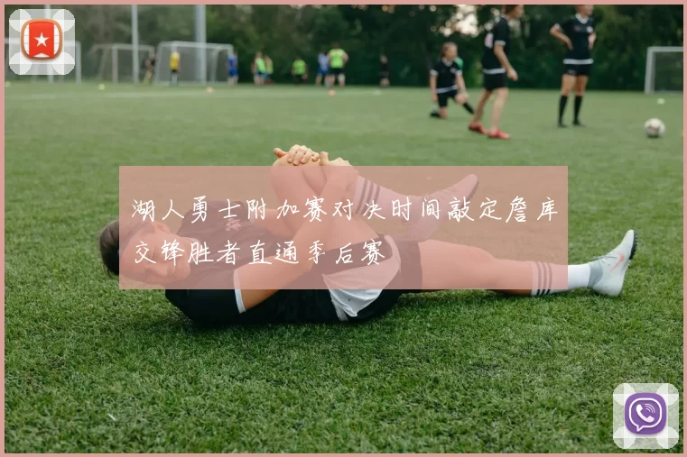 湖人勇士附加赛对决时间敲定詹库交锋胜者直通季后赛