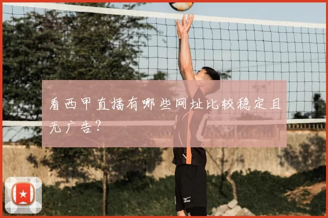 看西甲直播有哪些网址比较稳定且无广告?