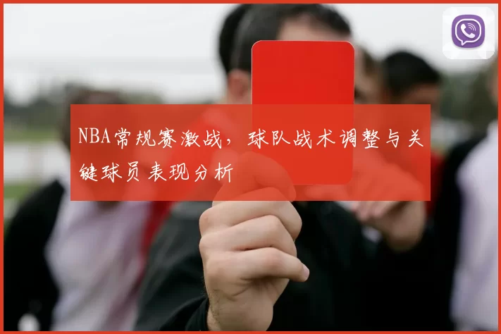 NBA常规赛激战,球队战术调整与关键球员表现分析