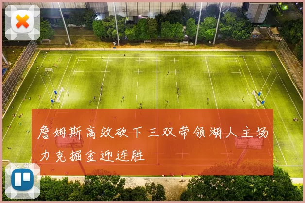 詹姆斯高效砍下三双带领湖人主场力克掘金迎连胜