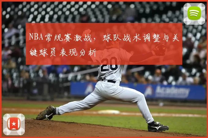 NBA常规赛激战,球队战术调整与关键球员表现分析