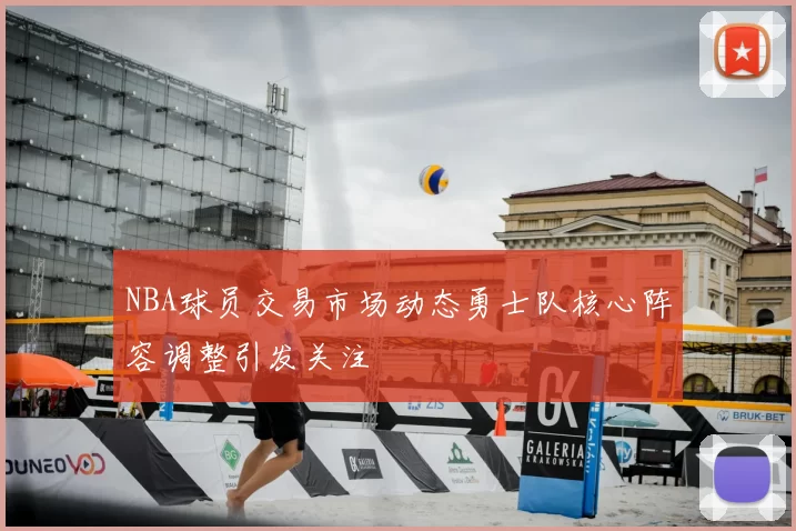 NBA球员交易市场动态勇士队核心阵容调整引发关注