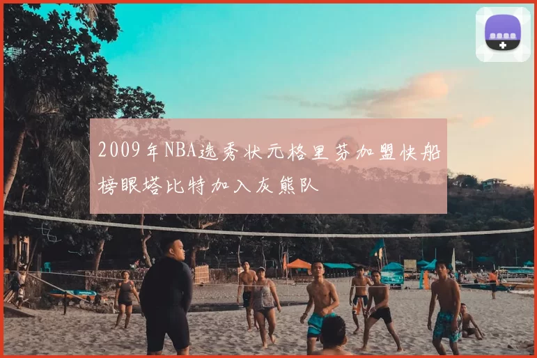 2009年NBA选秀状元格里芬加盟快船榜眼塔比特加入灰熊队