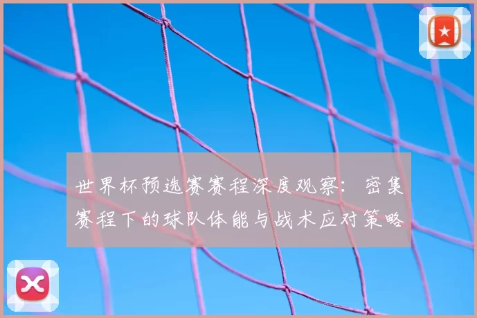世界杯预选赛赛程深度观察：密集赛程下的球队体能与战术应对策略