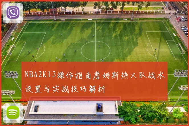 NBA2K13操作指南詹姆斯热火队战术设置与实战技巧解析