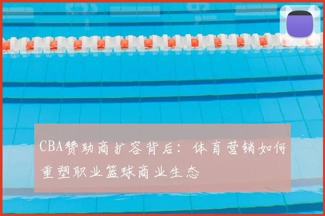 CBA赞助商扩容背后：体育营销如何重塑职业篮球商业生态