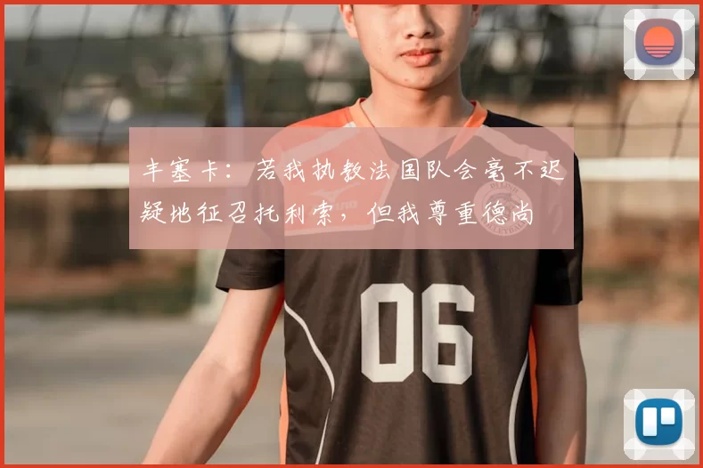 丰塞卡:若我执教法国队会毫不迟疑地征召托利索,但我尊重德尚