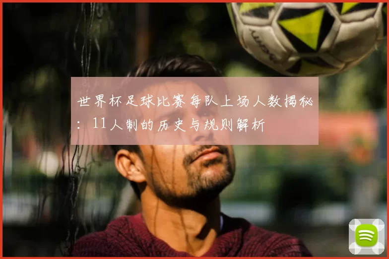 世界杯足球比赛每队上场人数揭秘:11人制的历史与规则解析