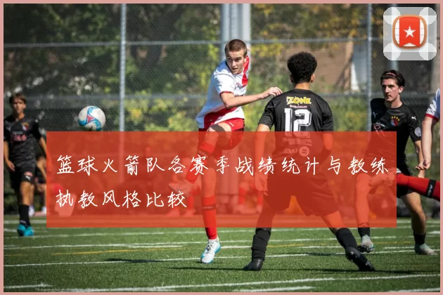 篮球火箭队各赛季战绩统计与教练执教风格比较