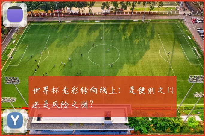 世界杯竞彩转向线上:是便利之门还是风险之渊?