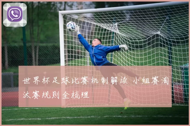 世界杯足球比赛机制解读 小组赛淘汰赛规则全梳理