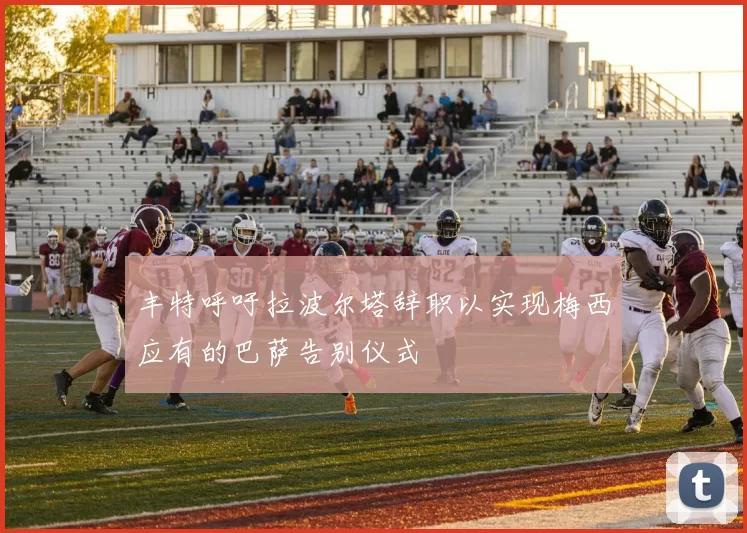 丰特呼吁拉波尔塔辞职以实现梅西应有的巴萨告别仪式