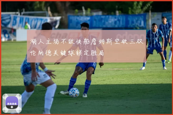 湖人主场不敌快船詹姆斯空砍三双伦纳德关键球锁定胜局