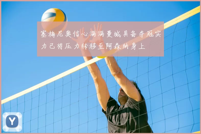 塞梅尼奥信心满满曼城具备夺冠实力已将压力转移至阿森纳身上