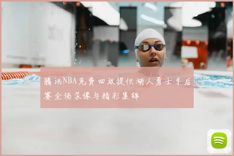 腾讯NBA免费回放提供湖人勇士季后赛全场录像与精彩集锦