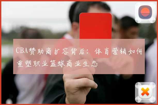 CBA赞助商扩容背后：体育营销如何重塑职业篮球商业生态