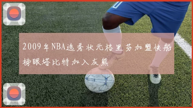 2009年NBA选秀状元格里芬加盟快船榜眼塔比特加入灰熊