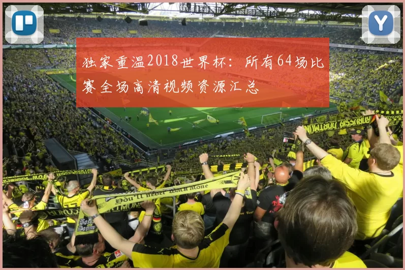 独家重温2018世界杯:所有64场比赛全场高清视频资源汇总