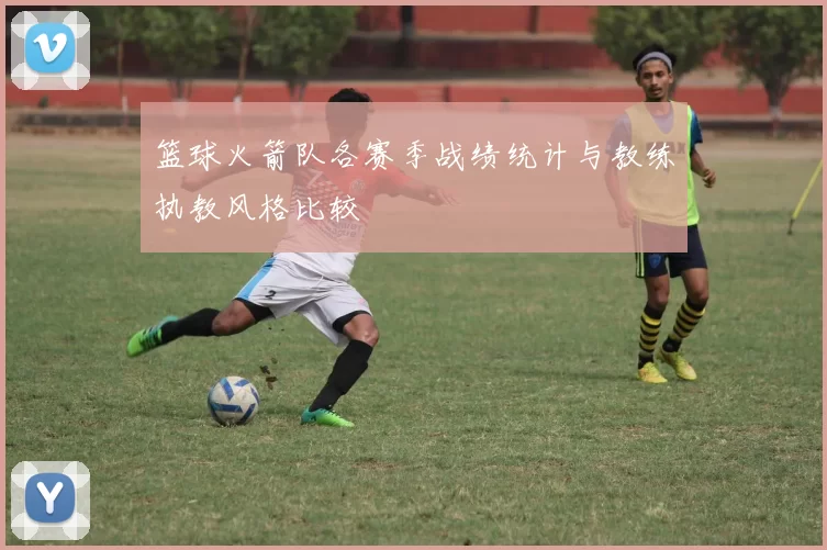 篮球火箭队各赛季战绩统计与教练执教风格比较