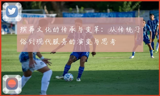 殡葬文化的传承与变革:从传统习俗到现代服务的演变与思考