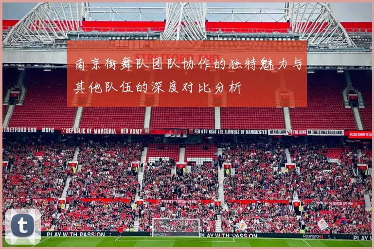 南京街舞队团队协作的独特魅力与其他队伍的深度对比分析