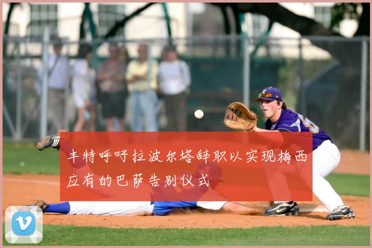 丰特呼吁拉波尔塔辞职以实现梅西应有的巴萨告别仪式