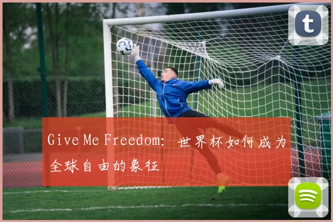 Give Me Freedom:世界杯如何成为全球自由的象征