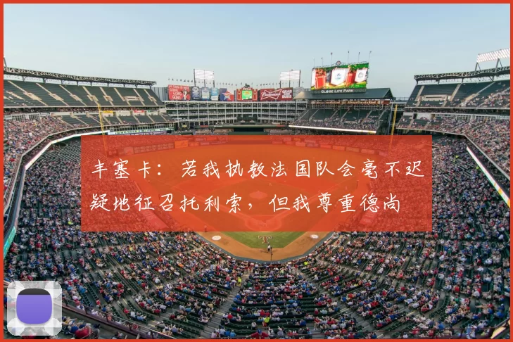 丰塞卡:若我执教法国队会毫不迟疑地征召托利索,但我尊重德尚