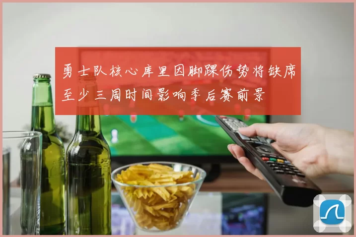 勇士队核心库里因脚踝伤势将缺席至少三周时间影响季后赛前景
