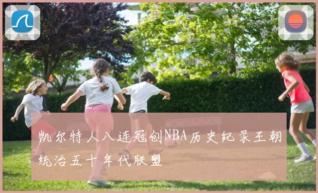 凯尔特人八连冠创NBA历史纪录王朝统治五十年代联盟