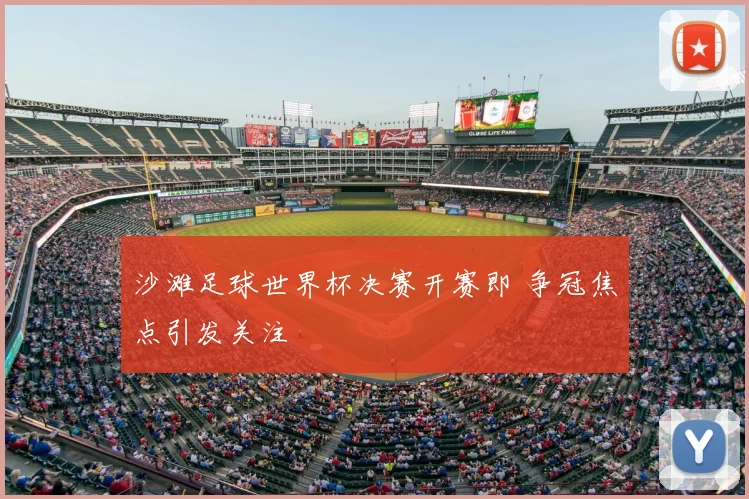 沙滩足球世界杯决赛开赛即 争冠焦点引发关注
