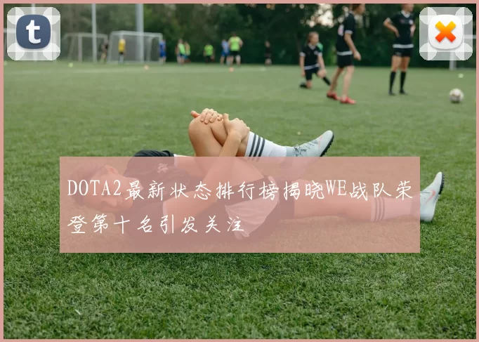 DOTA2最新状态排行榜揭晓WE战队荣登第十名引发关注