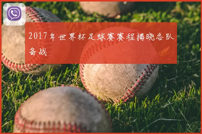 2017年世界杯足球赛赛程揭晓各队备战