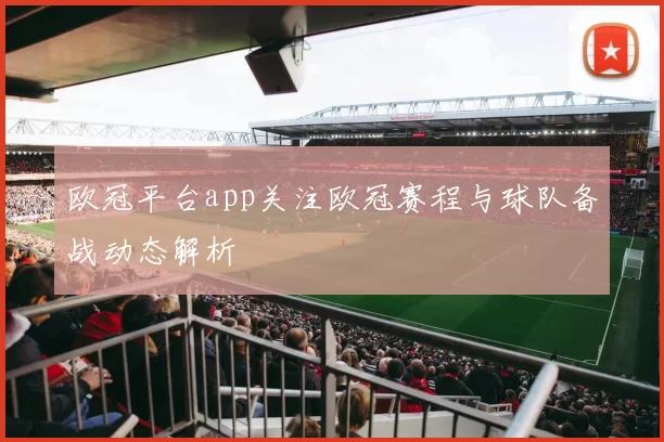 欧冠平台app关注欧冠赛程与球队备战动态解析