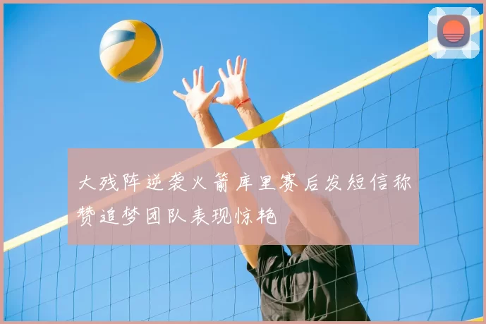大残阵逆袭火箭库里赛后发短信称赞追梦团队表现惊艳